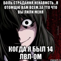 боль,страдания,ненависть...я отомщю вам всем,за тто что вы лили меня когда я был 14 лвл-ом