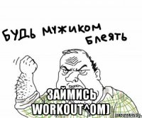  Займись Workout^ом)