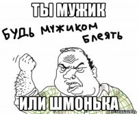 Ты мужик Или шмонька