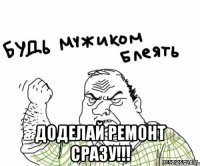  Доделай ремонт сразу!!!