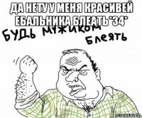 Да нету у меня красивей ебальника блеать*34* 