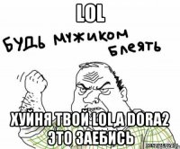 LOL ХУЙНЯ ТВОЙ LOL,а Dora2 это заебись