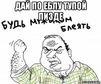 ДАЙ ПО ЕБЛУ ТУПОЙ ПИЗДЕ 