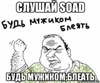 Слушай SOAD Будь мужиком,блеать