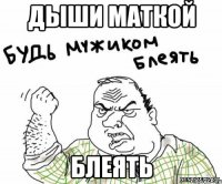 ДЫШИ МАТКОЙ БЛЕЯТЬ