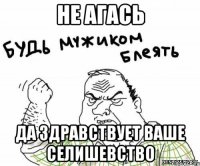 не агась Да здравствует ваше селишевство