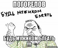 Погорелов Будь мужиком блеать !!!