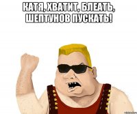 КАТЯ, ХВАТИТ, БЛЕАТЬ, ШЕПТУНОВ ПУСКАТЬ! 