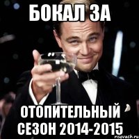 БОКАЛ ЗА ОТОПИТЕЛЬНЫЙ СЕЗОН 2014-2015