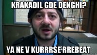 KRAKADIL GDE DENGHI? YA NE V KURRRSE RREBEAT