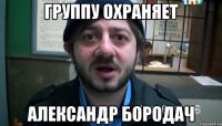 Группу охраняет Александр Бородач