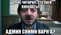 да я не читирил, это лаги виноваты! админ сними варн а?