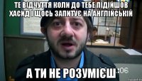 Те відчуття коли до тебе підійшов хасид і щось запитує на англійській а ти не розумієш