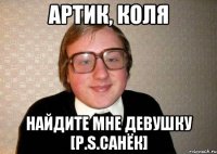 АРТИК, КОЛЯ НАЙДИТЕ МНЕ ДЕВУШКУ [P.S.Санёк]