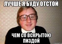 Лучше я буду отстой Чем со вскрытою пиздой