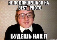 Не подпишешься на _best_photo будешь как я