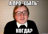 А про "ебать" когда?