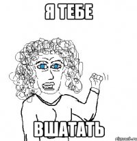 я тебе вшатать