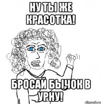 Ну ты же красотка! Бросай бычок в урну!