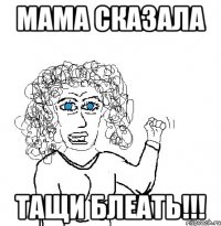 МАМА СКАЗАЛА ТАЩИ БЛЕАТЬ!!!