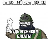 Открывай Best позязя Будь мужиком блеать!