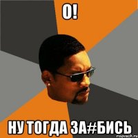 о! ну тогда за#бись