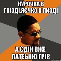 курочка в гнізді,яєчко в пизді а єдік вже патеьню гріє