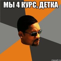 мы 4 курс, детка 