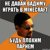 Не давай Вадиму играть в Minecraft Будь плохим парнем