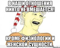 В наши отношения никто не вмешается! Кроме физиологии и женской сущности.