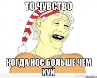 То чувство Когда нос больше чем хуй