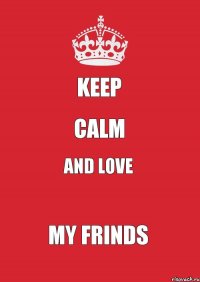 KEEP CAlM And Love My Frinds