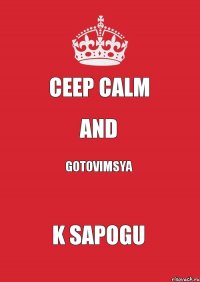 CEEP CALM AND GOTOVIMSYA K SAPOGU