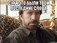 Сука это были твои последние слова 