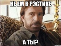 не ем в рэстике а ты?