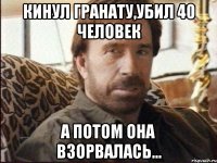 кинул гранату,убил 40 человек а потом она взорвалась...