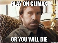 Play on climax or you will die