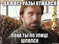 да я все разы отжался пока ты по улице шлялся