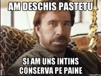 Am deschis pastetu si am uns intins conserva pe paine