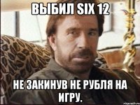 Выбил SIX 12 Не закинув не рубля на игру.