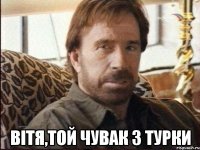  вітя,той чувак з турки