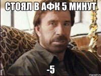 стоял в афк 5 минут -5