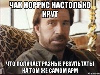 Чак Норрис настолько крут что получает разные результаты на том же самом АРМ