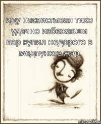 иду насвистывая тихо удачно избежавши пар купил недорого в медпункте жар