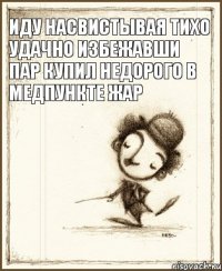 иду насвистывая тихо удачно избежавши пар купил недорого в медпункте жар