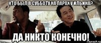 Кто был в субботу на парах у Ильина? Да никто конечно!