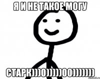 я и не такое могу старк)))0)))))00)))))))