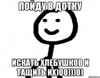 Пойду в дотку Искать хлебушков и тащить их)00)))0)