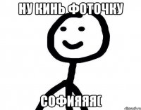 Ну кинь фоточку Софияяя(