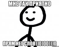 Мне так приятно Прям нет слов))0)00)))0